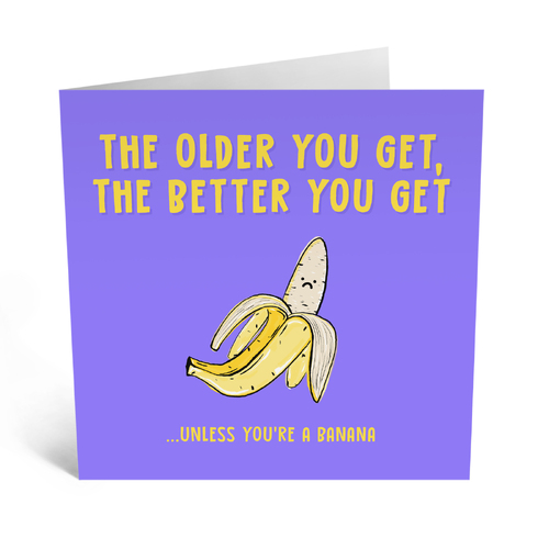 The Older You Get The Better You Get.